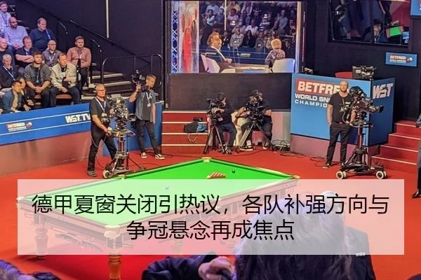 德甲夏窗关闭引热议，各队补强方向与争冠悬念再成焦点